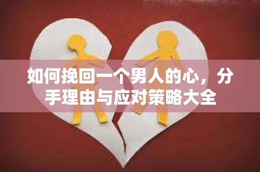 如何挽回一个男人的心，分手理由与应对策略大全