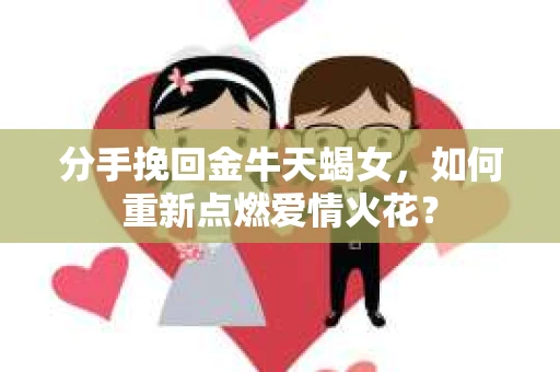 分手挽回金牛天蝎女，如何重新点燃爱情火花？