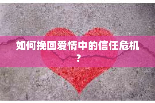 如何挽回爱情中的信任危机？