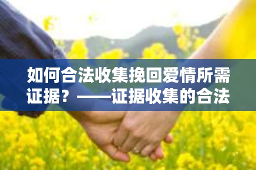 如何合法收集挽回爱情所需证据？——证据收集的合法有效方法论