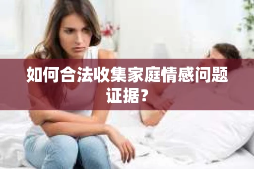 如何合法收集家庭情感问题证据？