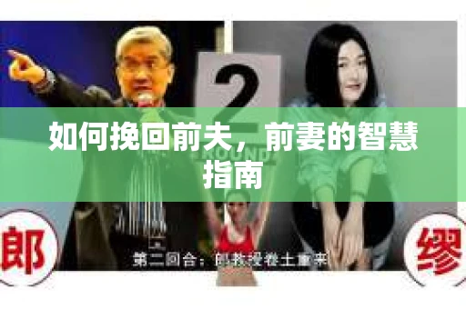如何挽回前夫，前妻的智慧指南