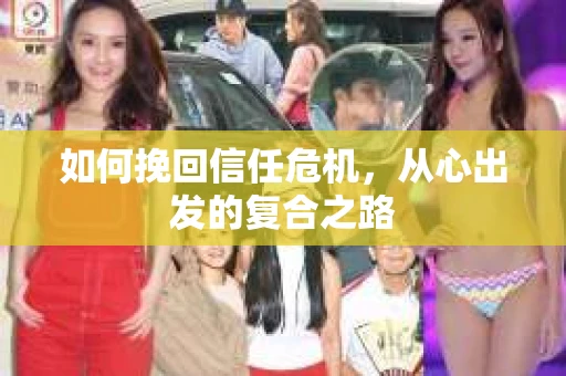 如何挽回信任危机，从心出发的复合之路