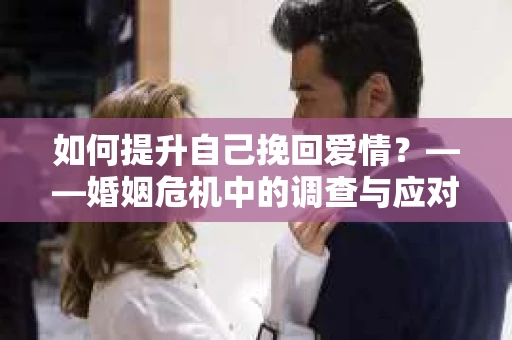 如何提升自己挽回爱情？——婚姻危机中的调查与应对策略