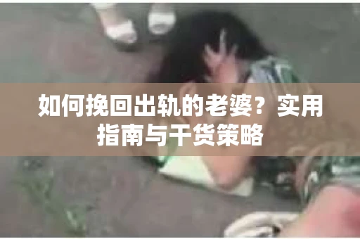 如何挽回出轨的老婆？实用指南与干货策略