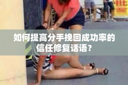 如何提高分手挽回成功率的信任修复话语？
