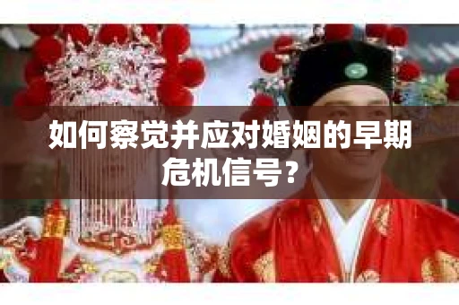 如何察觉并应对婚姻的早期危机信号？