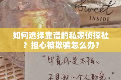如何选择靠谱的私家侦探社？担心被欺骗怎么办？