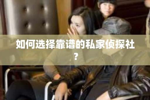 如何选择靠谱的私家侦探社？