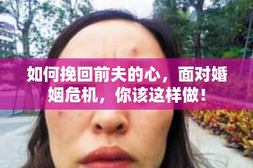 如何挽回前夫的心，面对婚姻危机，你该这样做！