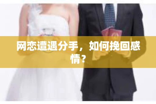 网恋遭遇分手，如何挽回感情？