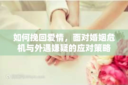 如何挽回爱情，面对婚姻危机与外遇嫌疑的应对策略