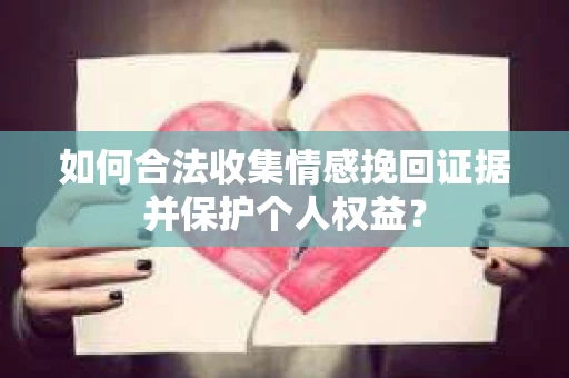 如何合法收集情感挽回证据并保护个人权益？