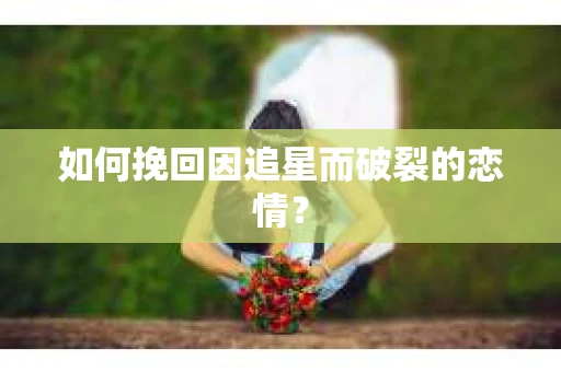 如何挽回因追星而破裂的恋情？