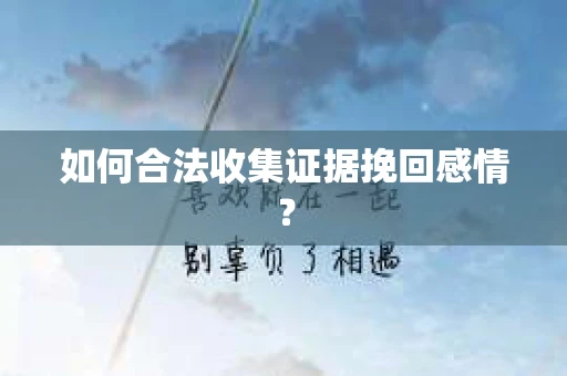 如何合法收集证据挽回感情？