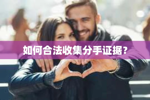 如何合法收集分手证据？