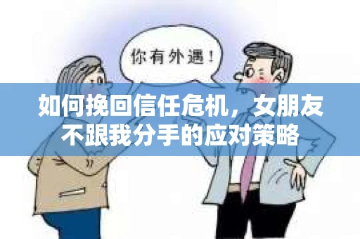 如何挽回信任危机,女朋友不跟我分手的应对策略 如何挽回信任危机,女朋友不跟我分手的应对策略