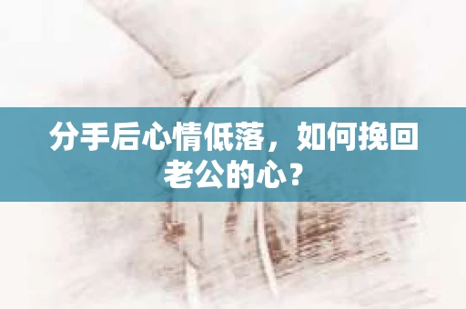 分手后心情低落，如何挽回老公的心？