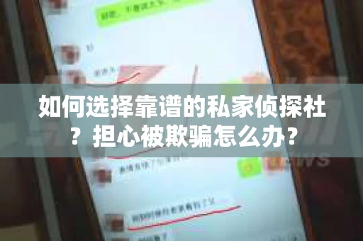 如何选择靠谱的私家侦探社?担心被欺骗怎么办? 如何选择靠谱的私家侦探社?担心被欺骗怎么办?